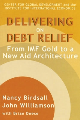Delivering on Debt Relief: From IMF Gold to a New Aid Architecture by Birdsall, Nancy