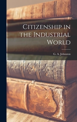 Citizenship in the Industrial World by Johnston, G. a. (George Alexander) 1.