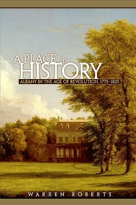 A Place in History: Albany in the Age of Revolution, 1775-1825 by Roberts, Warren