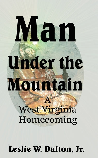 Man Under the Mountain: A West Virginia Homecoming by Dalton, Leslie W., Jr.