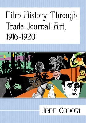 Film History Through Trade Journal Art, 1916-1920 by Codori, Jeff