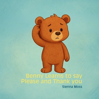 Benny Learns to Say "Please" and "Thank You": A Sweet Manners Book for Toddlers and Preschoolers About Kindness, Politeness, and Using Magic Words by Moss, Sienna