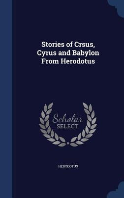 Stories of Crsus, Cyrus and Babylon From Herodotus by Herodotus
