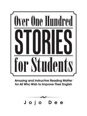 Over One Hundred Stories for Students: Amusing and Instructive Reading Matter for All Who Wish to Improve Their English by Dee, Jojo