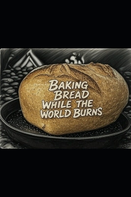 Baking Bread While the World Burns by Drane, Scott L.