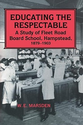Educating the Respectable: A Study of Fleet Road Board School, Hampstead by Marsden, W. E.