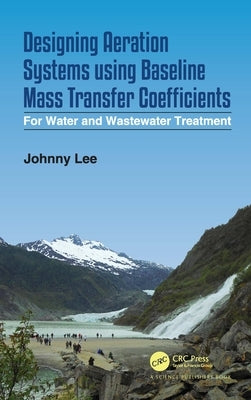 Designing Aeration Systems Using Baseline Mass Transfer Coefficients: For Water and Wastewater Treatment by Lee, Johnny