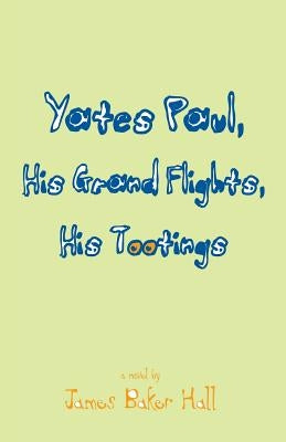 Yates Paul, His Grand Flights, His Tootings by Hall, James Baker