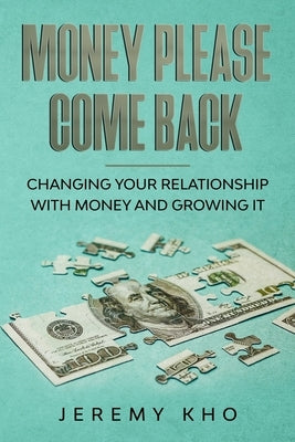 Money Please Come Back: Changing Your Relationship with Money and Growing It by Kho, Jeremy