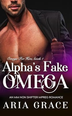 Alpha's Fake Omega: M/M Non Shifter MPreg Romance by Grace, Aria