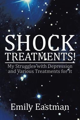 Shock Treatments!: My Struggles with Depression and Various Treatments for It by Eastman, Emily
