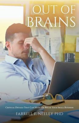 Out Of Brains: Critical Details That Can Make Or Break Your Small Business by Neeley Phd, Farrell F.
