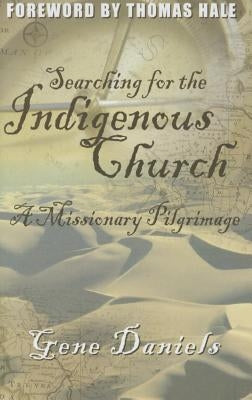 Searching for the Indigenous Church:: A Missionary Pilgrimage by Daniels, Gene