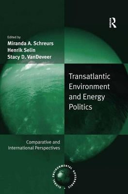 Transatlantic Environment and Energy Politics: Comparative and International Perspectives by Selin, Henrik