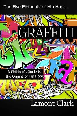 Graffiti: A Children's Guide to the Origins of Hip Hop by Clark, Lamont