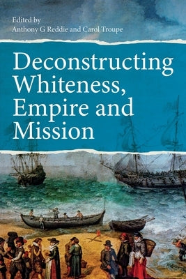 Deconstructing Whiteness, Empire and Mission by Reddie, Anthony G.