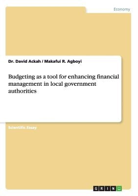 Budgeting as a tool for enhancing financial management in local government authorities by Ackah, David
