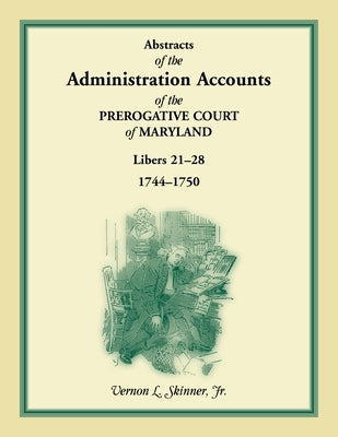 Abstracts of the Administration Accounts of the Prerogative Court of Maryland, 1744-1750, Libers 21-28 by Skinner, Vernon