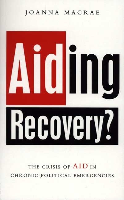 Aiding Recovery: The Crisis of Aid in Chronic Political Emergencies by MacRae, Joanna