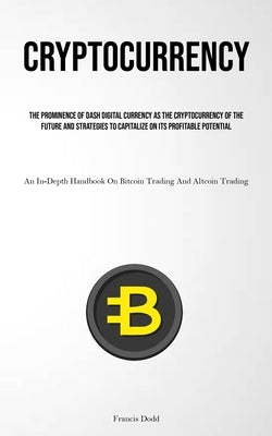 Cryptocurrency: The Prominence Of Dash Digital Currency As The Cryptocurrency Of The Future And Strategies To Capitalize On Its Profitable Potential ( by Dodd, Francis