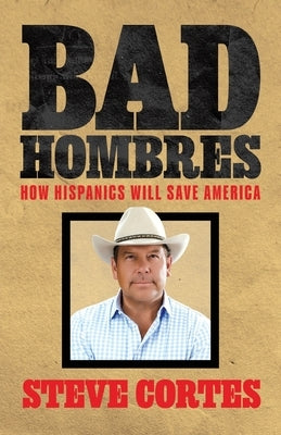 Bad Hombres: How Hispanics Will Save America by Cortes, Steve