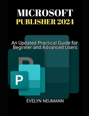 Microsoft Publisher 2024: An Updated Practical Guide for Beginner and Advanced Users by Neumann, Evelyn