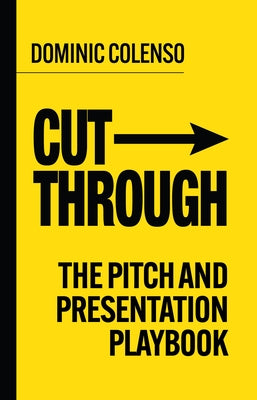 Cut-Through: The Pitch and Presentation Playbook by Colenso, Dominic