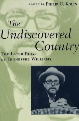 The Undiscovered Country: The Later Plays of Tennessee Williams by Kolin, Philip C.