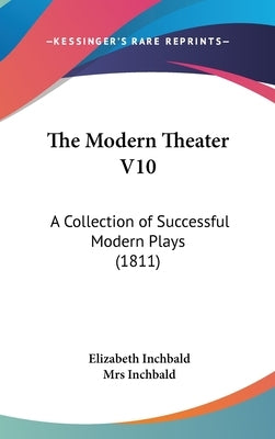 The Modern Theater V10: A Collection of Successful Modern Plays (1811) by Inchbald, Elizabeth