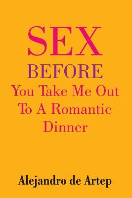 Sex Before You Take Me Out To A Romantic Dinner by De Artep, Alejandro