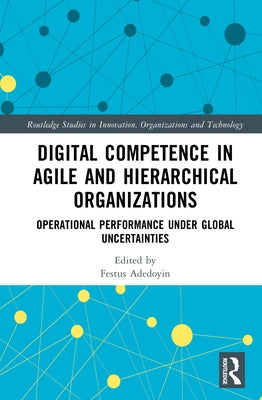 Digital Competence in Agile and Hierarchical Organizations: Operational Performance Under Global Uncertainties by Adedoyin, Festus