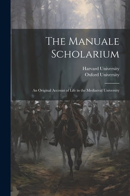 The Manuale Scholarium; an Original Account of Life in the Mediaeval University by Harvard University