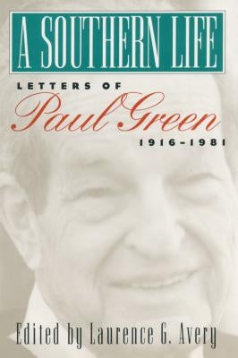 A Southern Life: Letters of Paul Green, 1916-1981 by Green, Paul