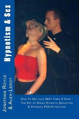 Hypnotism & Sex - How To Get Laid 365+ Times A Year: The Art of Speed Hypnotic Seduction & Hypnosis PUA Attraction by Le-Roy, Alex