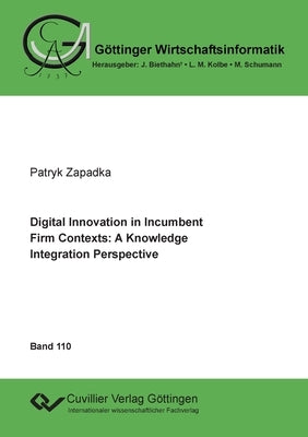 Digital Innovation in Incumbent Firm Contexts: A Knowledge Integration Perspective by Zapadka, Patryk