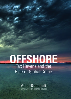 Offshore: Tax Havens and the Rule of Global Crime by Deneault, Alain