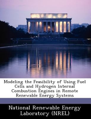 Modeling the Feasibility of Using Fuel Cells and Hydrogen Internal Combustion Engines in Remote Renewable Energy Systems by National Renewable Energy Laboratory (Nr
