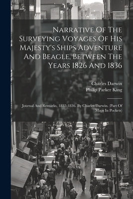 Narrative Of The Surveying Voyages Of His Majesty's Ships Adventure And Beagle, Between The Years 1826 And 1836: Journal And Remarks, 1832-1836. By Ch by King, Philip Parker