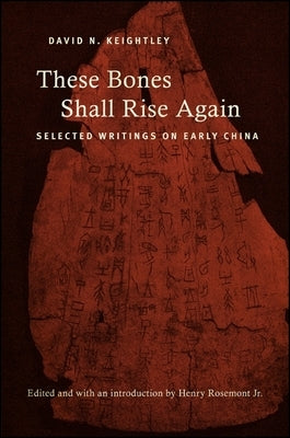 These Bones Shall Rise Again: Selected Writings on Early China by Keightley, David N.