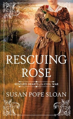 Rescuing Rose: Rescued Hearts of the Civil War by Sloan, Susan Pope