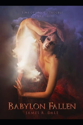 Babylon Fallen: Time of Jacob's Trouble Part III by Dale, James R.