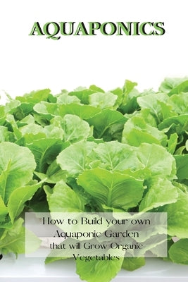 Aquaponics: How to Build your own Aquaponic Garden that will Grow Organic Vegetables by Johnson, Andrew