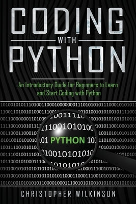 Coding with Python: An Introductory Guide for Beginners to Learn and Start Coding with Python by Wilkinson, Christopher