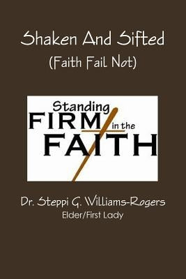 Shaken And Sifted (Faith Fail Not) by Williams-Rogers, Steppi G.