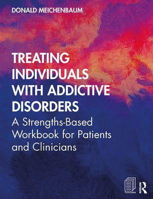 Treating Individuals with Addictive Disorders: A Strengths-Based Workbook for Patients and Clinicians by Meichenbaum, Donald