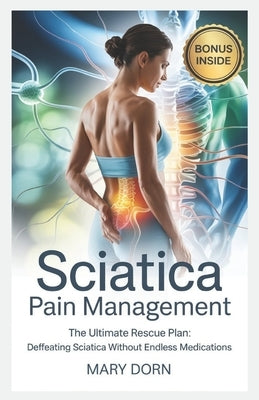 Sciatica Pain Management: The Ultimate Rescue Plan: Defeating Sciatica Without Endless Medications by Dorn, Mary