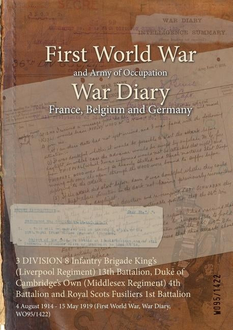 3 DIVISION 8 Infantry Brigade King's (Liverpool Regiment) 13th Battalion, Duke of Cambridge's Own (Middlesex Regiment) 4th Battalion and Royal Scots F by Wo95/1422