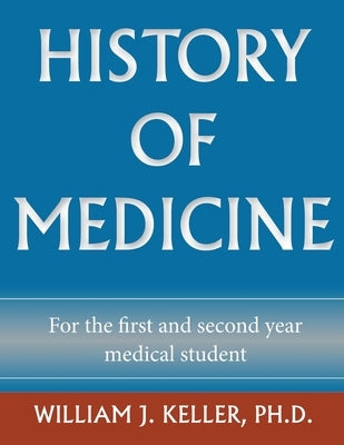 History of Medicine for the First and Second Year Medical Student by Keller, William J.