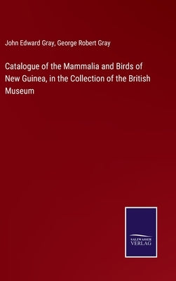 Catalogue of the Mammalia and Birds of New Guinea, in the Collection of the British Museum by Gray, John Edward