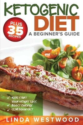 Ketogenic Diet: A Beginner's Guide PLUS 35 Recipes to Kick Start Your Weight Loss, Boost Energy, and Slim Down FAST! by Westwood, Linda